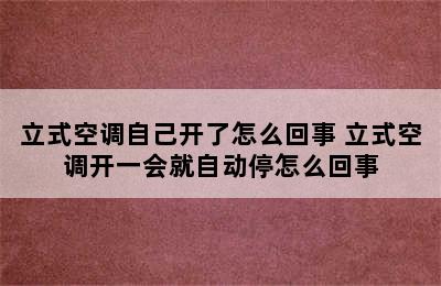 立式空调自己开了怎么回事 立式空调开一会就自动停怎么回事